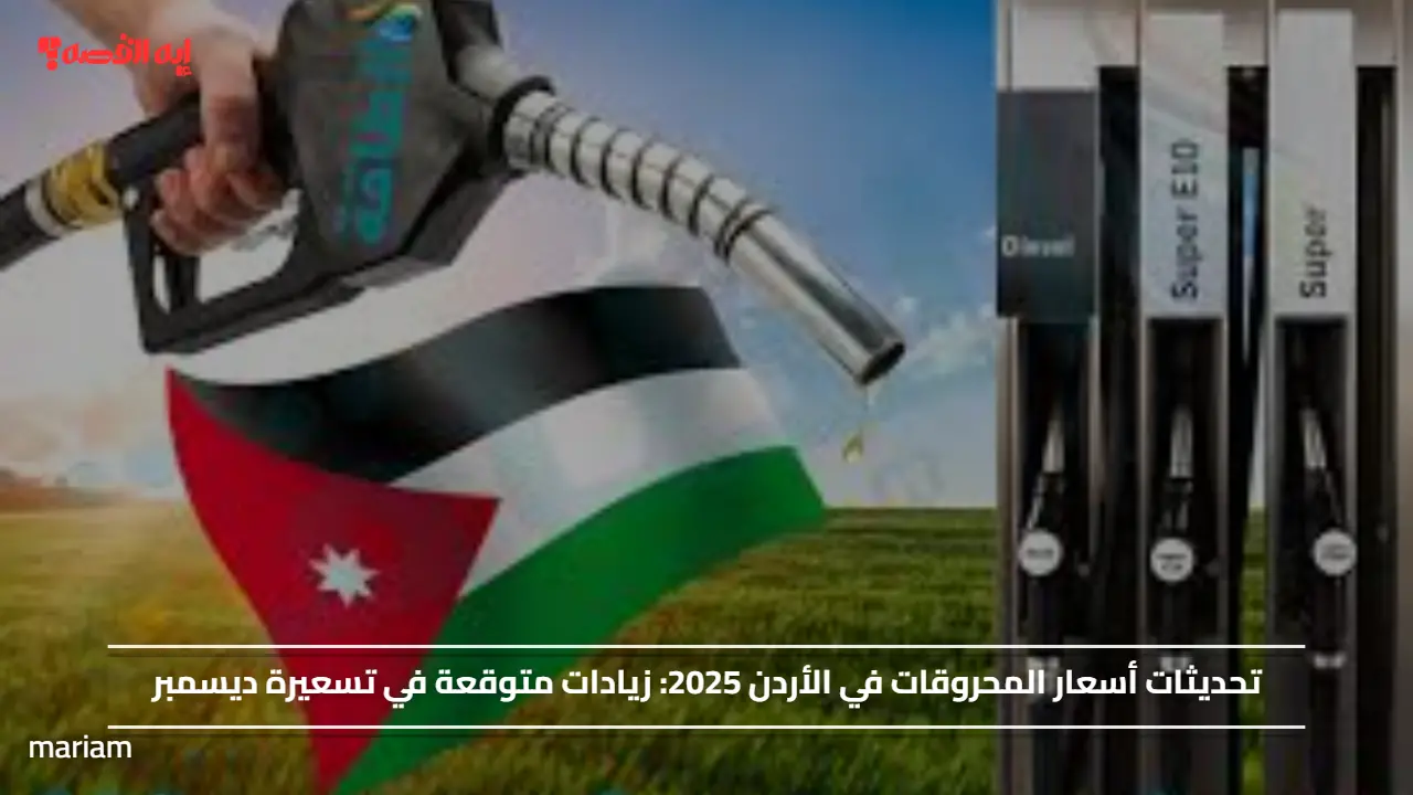 تحديثات أسعار المحروقات في الأردن 2025.. زيادات متوقعة في تسعيرة ديسمبر